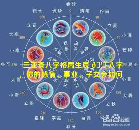 三亚查八字格局生辰 🦄 八字，你的感情、事业、子女会如何